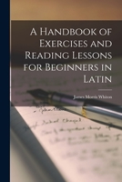 A Handbook of Exercises and Reading Lessons for Beginners in Latin 1016936214 Book Cover