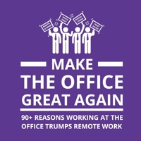Make the Office Great Again: 90+ Reasons Working at the Office Trumps Remote Work 919884153X Book Cover