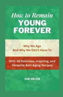 HOW TO REMAIN YOUNG FOREVER: Why We Age And Why We Don't Have To B0CRQ7Q54R Book Cover
