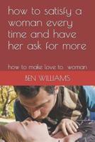 How to Satisfy a Woman Every Time and Have Her Ask for More: How to Make Love to Woman 1090578660 Book Cover