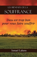 Les Bienfaits de la Souffrance: Dieu Est Trop Bon Pour Vous Faire Souffrir B0C7T5FNF8 Book Cover