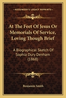 At The Feet Of Jesus Or Memorials Of Service, Loving Though Brief: A Biographical Sketch Of Sophia Dury Denham 1436782945 Book Cover