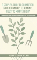 A Couple's Guide to Connection; From Roommates to Romance in Just 10 Minutes A day The Relationship Garden Method for Growing Intimacy, Trust, and Emotional Safety B0GCGHYJFM Book Cover