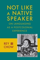 Not Like a Native Speaker: On Languaging as a Postcolonial Experience 0231151454 Book Cover