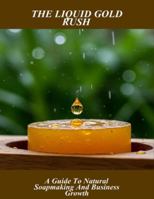 The Liquid Gold Rush: A Guide To Natural Soapmaking And Business Growth B0G4M9NH56 Book Cover