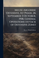 Meuse-Argonne Offensive, 1st Phase, 26 September-3 October, 1918, General Operations (Attack of Defensive Zone) 1025055748 Book Cover