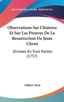 Observations Sur L'histoire Et Sur Les Preuves De La Resurrection De Jesus Christ: Divisees En Trois Parties (1757) 1104711257 Book Cover