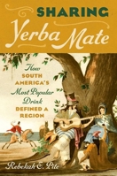 Sharing Yerba Mate: How South America's Most Popular Drink Defined a Region 146967453X Book Cover