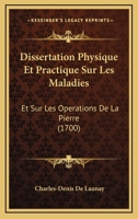 Dissertation Physique Et Practique Sur Les Maladies: Et Sur Les Operations De La Pierre (1700) 116618045X Book Cover