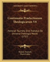 Continuatio Praelectionum Theologicarum V8: Honorati Tournely Sive Tractatus De Universa Theologia Morali (1757) 1120182018 Book Cover