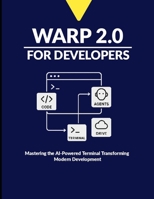Warp 2.0 for Developers: Mastering the AI-Powered Terminal Transforming Modern Development B0FWFV6CN6 Book Cover