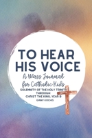 To Hear His Voice: A Mass Journal for Catholic Kids: The Solemnity of the Holy Trinity through Christ The King, Year B B091G2WW87 Book Cover