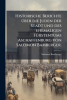 Historische Berichte Ã1/4ber die Juden der Stadt und des ehemaligen FÃ1/4rstentums Aschaffenburg von Salomon Bamberger. (German Edition) 1024604853 Book Cover