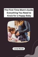 The First-Time Mom's Guide Everything You Need to Know for a Happy Baby B0CNDCSTD5 Book Cover