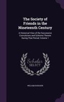 The Society of Friends in the Nineteenth Century: A Historical View of the Successive Convulsions and Schisms Therein During That Period, Volume 1 1014730643 Book Cover
