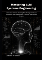 Mastering LLM Systems Engineering: A Practical Guide to Training, Fine Tuning, Continued Pretraining, and Building Large Language Models from Scratch B0HBCKNSFB Book Cover