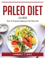 Paleo Diet Guide: How To Properly Implement The Paleo Diet 1804389730 Book Cover