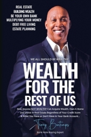 Wealth For The Rest Of Us: How Anyone NOT WEALTHY Can Acquire Wealth, Own A Home and Invest in Real Estate Regardless of Your Credit Score & What B0CVKCRGPG Book Cover