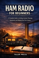 Ham Radio for Beginners: A Complete Guide to Getting Licensed, Choosing Equipment, and Making Your First Contact B0GW63L8YJ Book Cover