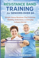 RESISTANCE BAND TRAINING FOR SENIOR OVER 60: Simple Home Routines That Promote Stability, Endurance, and Everyday Independence B0GH7PTPVC Book Cover