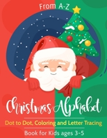 From A-Z Christmas Alpabet Dot to Dot , Coloring and Letter Tracing Book for Kids ages 3-5: Christmas Alphabet Workbook for Young Children B08PXK54TX Book Cover