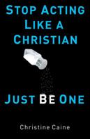 Stop Acting Like a Christian, Just Be One 0830743731 Book Cover