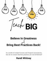 Teach BIG!: Believe in Greatness - Bring Best Practices Back 1966301006 Book Cover