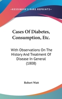 Cases Of Diabetes, Consumption, Etc.: With Observations On The History And Treatment Of Disease In General 1164775235 Book Cover