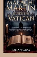 Malachi Martin: Inside the Vatican: Unveiling the Life, Secrets, and Prophetic Warnings of a Priest Who Challenged the Catholic Church B0GQNLY2LX Book Cover