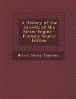 A History of the Growth of the Steam-engine 1502439859 Book Cover