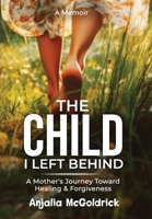 The Child I Left Behind: A Mother's Journey Toward Healing & Forgiveness B0F3VDH8VW Book Cover