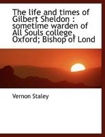 The life and times of Gilbert Sheldon: sometime warden of All Souls college, Oxford; Bishop of Lond 1016325673 Book Cover