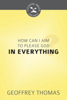 How Can I Aim to Please God in Everything? (Cultivating Biblical Godliness Series) 1601786980 Book Cover