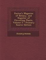 Paxton's Magazine of Botany, and Register of Flowering Plants, Volume 5 1148353313 Book Cover