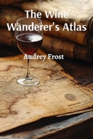 The Wine Wanderer's Atlas: Journey Through Terroir B0DSP4FTQS Book Cover