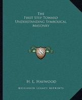 The First Step Toward Understanding Symbolical Masonry 1425313647 Book Cover