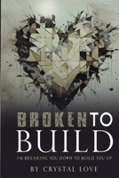 Broken to Build: I’m Breaking You Down To Build You Up 1955297703 Book Cover