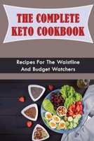 The Complete Keto Cookbook: Recipes For The Waistline And Budget Watchers B09SKY59CX Book Cover