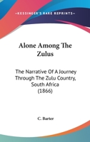 Alone Among The Zulus: The Narrative Of A Journey Through The Zulu Country, South Africa 1015212204 Book Cover
