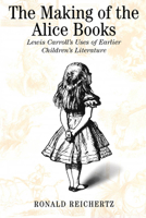 The Making of the Alice Books: Lewis Carroll's Uses of Earlier Children's Literature 0773520813 Book Cover