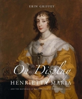 On Display: Henrietta Maria and the Materials of Magnificence at the Stuart Court 0300214006 Book Cover