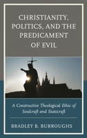 Christianity, Politics, and the Predicament of Evil: A Constructive Theological Ethic of Soulcraft and Statecraft 1978700512 Book Cover