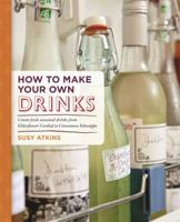 How to Make Your Own Drinks: Create fresh seasonal drinks from elderflower cordial to cinnamon schnapps 1845338413 Book Cover