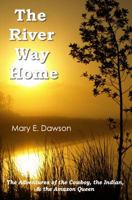 The River Way Home: The Adventures of the Cowboy, the Indian, & the Amazon Queen 0991518411 Book Cover