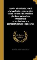 Jacobi Theodori Kleinii Ichthyologia Enodata Sive Index Rerum Ad Historiam Piscium Naturalem Synomymis Recentissimorum Systematicorum Explicatus 1149418516 Book Cover