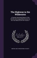 The Highway in the Wilderness: a Popular Illustrated Report of the British and Foreign Bible Society for the Year MDCCCCVII-VIII; 7 1014806720 Book Cover