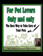 For Pet Lovers Only and Only: The Best Way to Take Care of Your Pets 1981559256 Book Cover