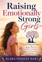 Raising Emotionally Strong Girls: Tools to Help Your Daughter Build Confidence, Self-Esteem, Resilience, and Emotional Intelligence for Life B0GY5B3BX7 Book Cover