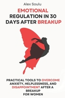 Emotional Regulation in 30 Days after Breakup: Practical Tools to Overcome Anxiety, Helplessness, and Disappointment After a Breakup for Women B0F4PN26GQ Book Cover