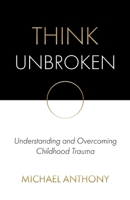 Think Unbroken: Understanding and Overcoming Childhood Trauma 0578623919 Book Cover